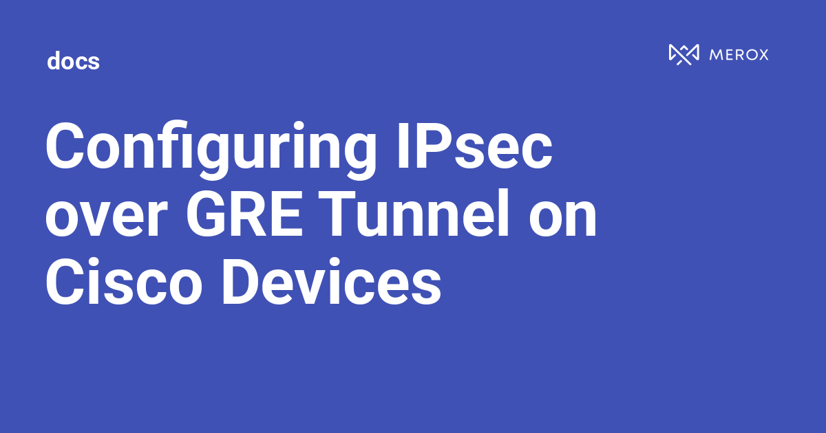 Configuring IPsec over GRE Tunnel on Cisco Devices | Docs - Merox